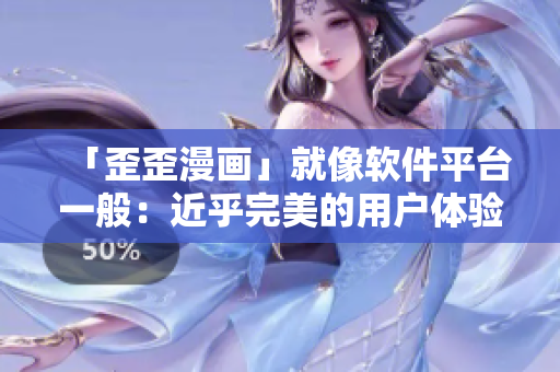 「歪歪漫畫(huà)」就像軟件平臺(tái)一般：近乎完美的用戶(hù)體驗(yàn)和強(qiáng)大的功能！
