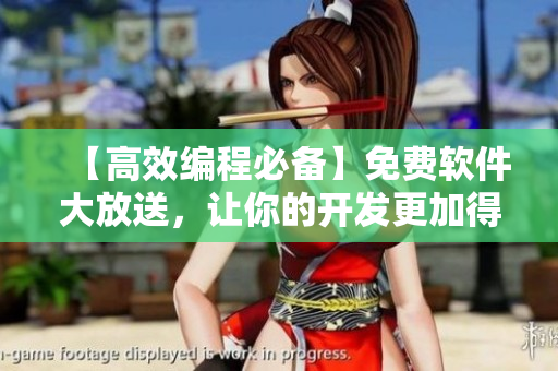 【高效編程必備】免費軟件大放送，讓你的開發(fā)更加得心應手！