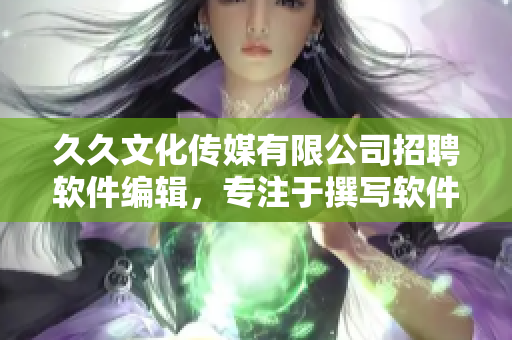 久久文化傳媒有限公司招聘軟件編輯，專注于撰寫軟件相關(guān)文章！