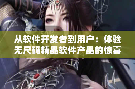 從軟件開發(fā)者到用戶：體驗(yàn)無(wú)尺碼精品軟件產(chǎn)品的驚喜！