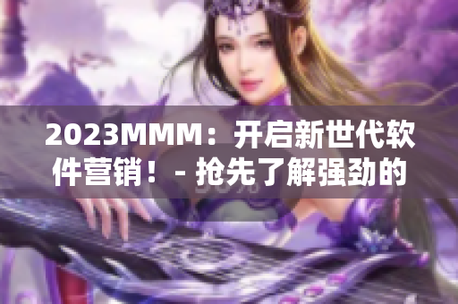 2023MMM：開啟新世代軟件營銷！- 搶先了解強勁的軟件推廣策略！
