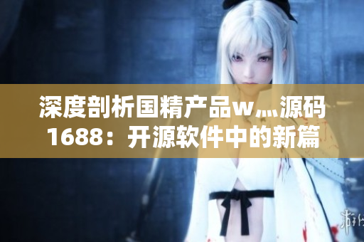 深度剖析國(guó)精產(chǎn)品w灬源碼1688：開(kāi)源軟件中的新篇章！