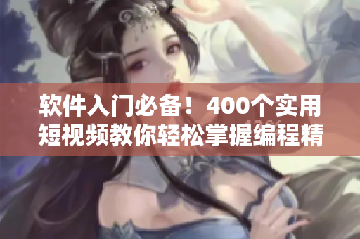 軟件入門必備！400個(gè)實(shí)用短視頻教你輕松掌握編程精髓
