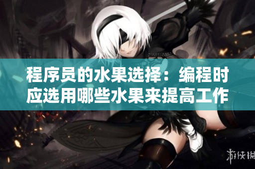 程序員的水果選擇：編程時(shí)應(yīng)選用哪些水果來(lái)提高工作效率？