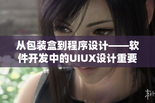從包裝盒到程序設(shè)計(jì)——軟件開發(fā)中的UIUX設(shè)計(jì)重要性