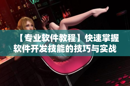 【專業(yè)軟件教程】快速掌握軟件開發(fā)技能的技巧與實(shí)戰(zhàn)指南