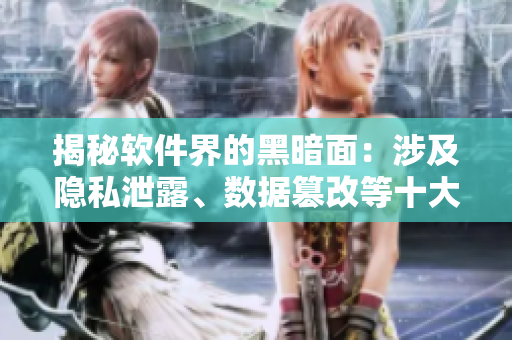揭秘軟件界的黑暗面：涉及隱私泄露、數(shù)據(jù)篡改等十大黑料一覽
