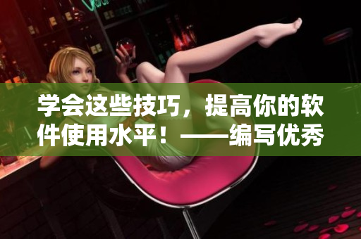 學(xué)會(huì)這些技巧，提高你的軟件使用水平！——編寫優(yōu)秀軟件文章的五大技巧！