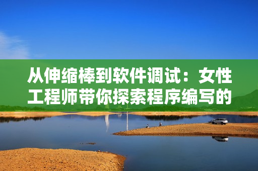 從伸縮棒到軟件調試：女性工程師帶你探索程序編寫的奧秘
