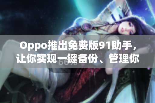Oppo推出免費版91助手，讓你實現(xiàn)一鍵備份、管理你的軟件！