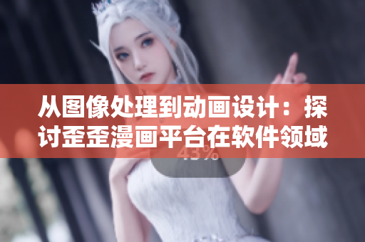 從圖像處理到動畫設計：探討歪歪漫畫平臺在軟件領域的創(chuàng)新發(fā)展
