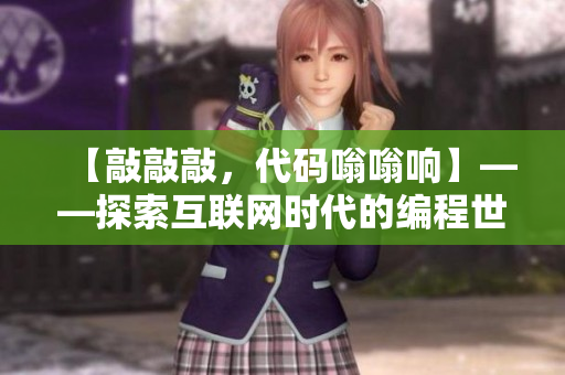 【敲敲敲，代碼嗡嗡響】——探索互聯(lián)網(wǎng)時(shí)代的編程世界