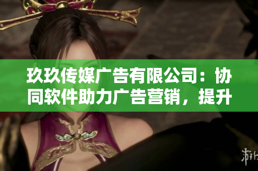 玖玖傳媒廣告有限公司：協(xié)同軟件助力廣告營(yíng)銷(xiāo)，提升品牌知名度