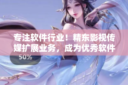 專(zhuān)注軟件行業(yè)！精東影視傳媒擴(kuò)展業(yè)務(wù)，成為優(yōu)秀軟件文章的重要來(lái)源