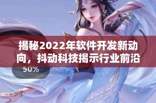 揭秘2022年軟件開發(fā)新動(dòng)向，抖動(dòng)科技揭示行業(yè)前沿趨勢(shì)