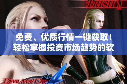 免費、優(yōu)質(zhì)行情一鍵獲??！輕松掌握投資市場趨勢的軟件推薦