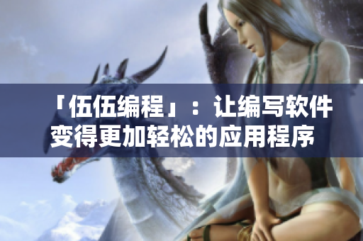 「伍伍編程」：讓編寫(xiě)軟件變得更加輕松的應(yīng)用程序