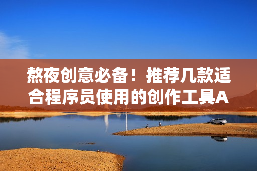 熬夜創(chuàng)意必備！推薦幾款適合程序員使用的創(chuàng)作工具APP