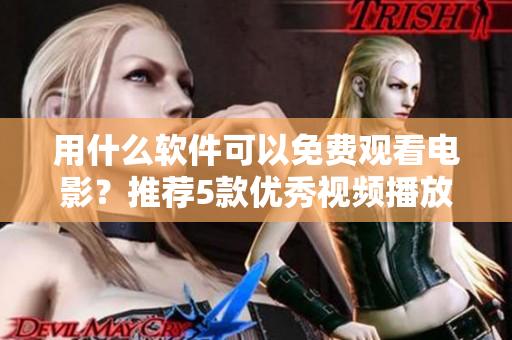 用什么軟件可以免費觀看電影？推薦5款優(yōu)秀視頻播放器應用，贈送下載鏈接！