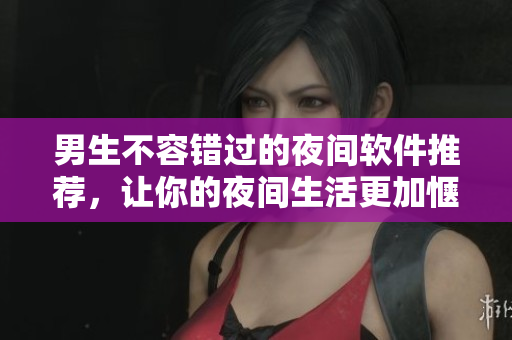 男生不容錯過的夜間軟件推薦，讓你的夜間生活更加愜意！