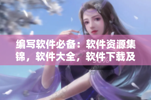 編寫軟件必備：軟件資源集錦，軟件大全，軟件下載及使用教程