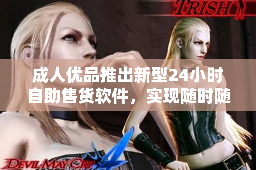 成人優(yōu)品推出新型24小時自助售貨軟件，實現(xiàn)隨時隨地購買商品