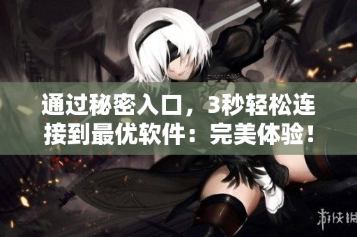通過(guò)秘密入口，3秒輕松連接到最優(yōu)軟件：完美體驗(yàn)！