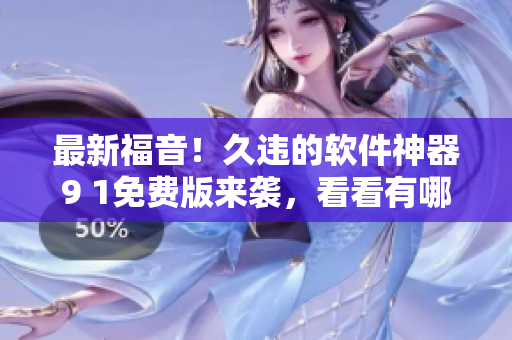 最新福音！久違的軟件神器9 1免費版來襲，看看有哪些驚喜改動！