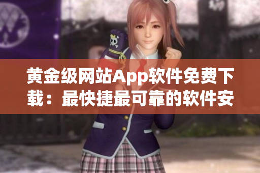 黃金級網(wǎng)站App軟件免費(fèi)下載：最快捷最可靠的軟件安裝新解！