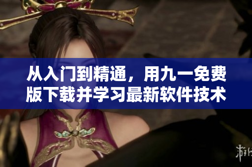 從入門到精通，用九一免費(fèi)版下載并學(xué)習(xí)最新軟件技術(shù)