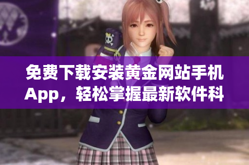 免費(fèi)下載安裝黃金網(wǎng)站手機(jī)App，輕松掌握最新軟件科技趨勢！