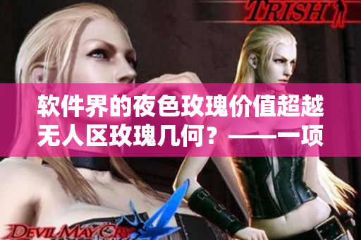 軟件界的夜色玫瑰價值超越無人區(qū)玫瑰幾何？——一項新研究