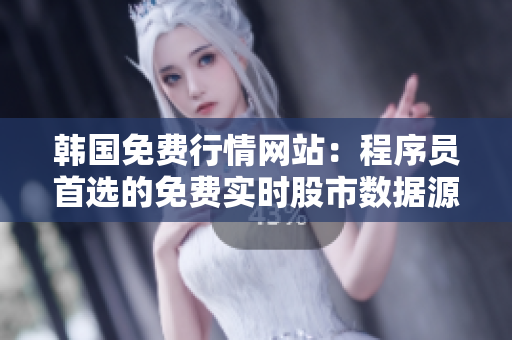 韓國(guó)免費(fèi)行情網(wǎng)站：程序員首選的免費(fèi)實(shí)時(shí)股市數(shù)據(jù)源