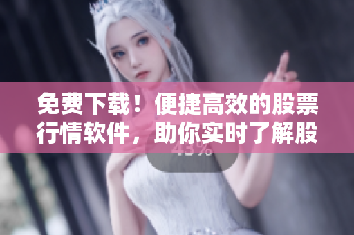 免費(fèi)下載！便捷高效的股票行情軟件，助你實(shí)時(shí)了解股市變化！