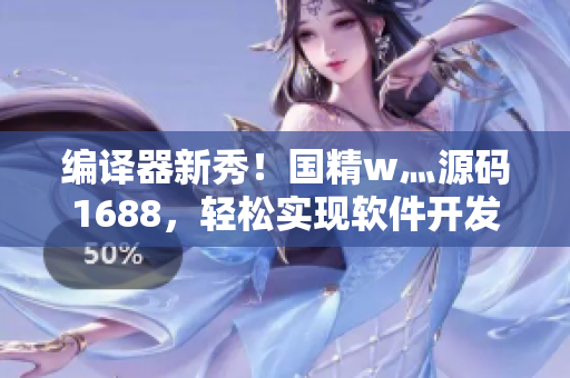 編譯器新秀！國精w灬源碼1688，輕松實(shí)現(xiàn)軟件開發(fā)創(chuàng)新！