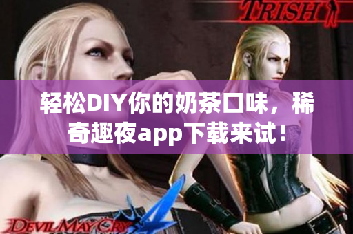 輕松DIY你的奶茶口味，稀奇趣夜app下載來試！