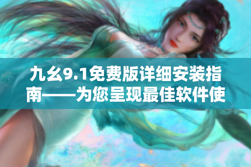 九幺9.1免費(fèi)版詳細(xì)安裝指南——為您呈現(xiàn)最佳軟件使用體驗(yàn)