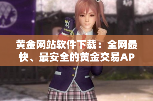 黃金網(wǎng)站軟件下載：全網(wǎng)最快、最安全的黃金交易APP安裝教程