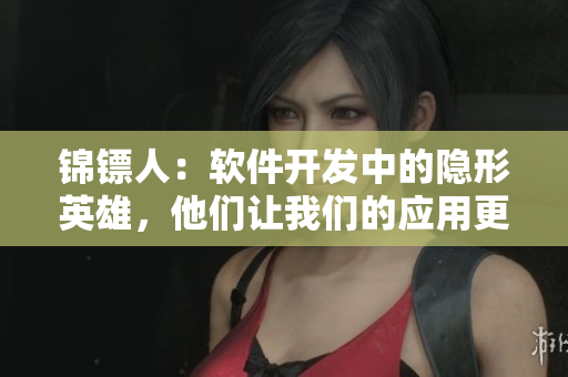 錦鏢人：軟件開發(fā)中的隱形英雄，他們讓我們的應用更流暢！