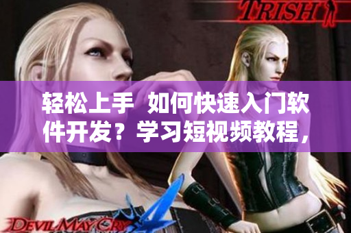 輕松上手  如何快速入門軟件開發(fā)？學(xué)習(xí)短視頻教程，快速成為編程高手！