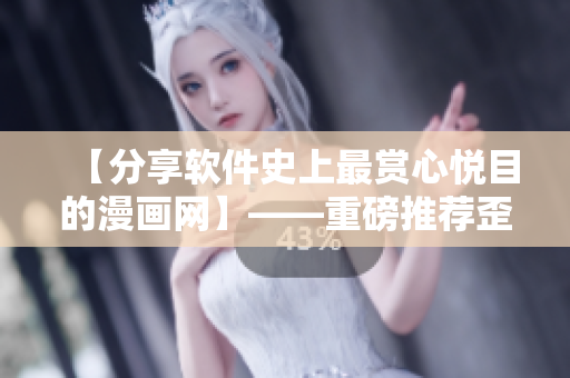 【分享軟件史上最賞心悅目的漫畫(huà)網(wǎng)】——重磅推薦歪歪漫畫(huà)平臺(tái)！