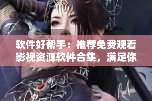 軟件好幫手：推薦免費(fèi)觀看影視資源軟件合集，滿(mǎn)足你的觀影需求！