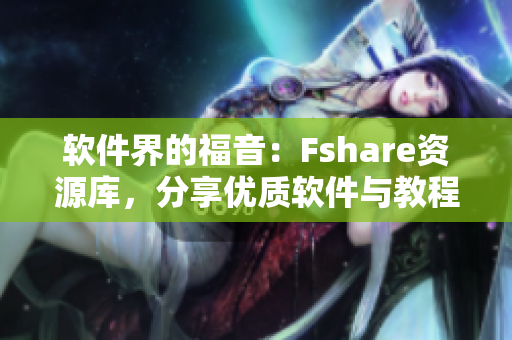 軟件界的福音：Fshare資源庫，分享優(yōu)質(zhì)軟件與教程！
