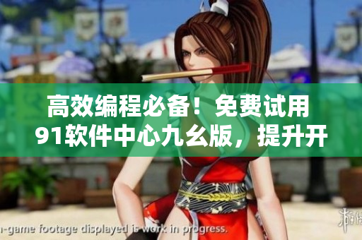高效編程必備！免費(fèi)試用 91軟件中心九幺版，提升開發(fā)效率！