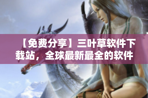 【免費分享】三葉草軟件下載站，全球最新最全的軟件資源庫！