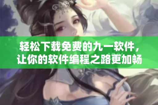 輕松下載免費(fèi)的九一軟件，讓你的軟件編程之路更加暢通！