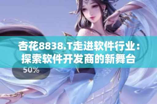 杏花8838.T走進(jìn)軟件行業(yè)：探索軟件開發(fā)商的新舞臺(tái)