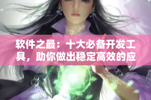 軟件之最：十大必備開發(fā)工具，助你做出穩(wěn)定高效的應(yīng)用程序！