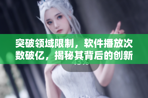 突破領域限制，軟件播放次數(shù)破億，揭秘其背后的創(chuàng)新技術