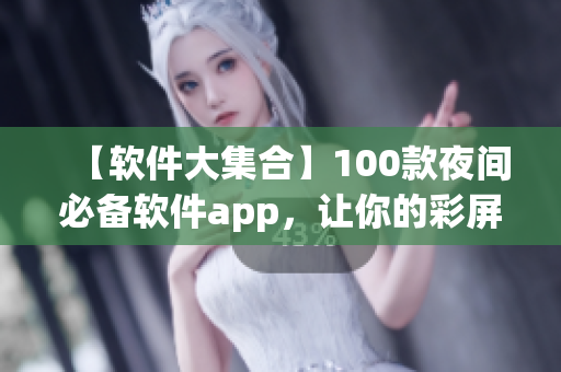 【軟件大集合】100款夜間必備軟件app，讓你的彩屏更美麗！